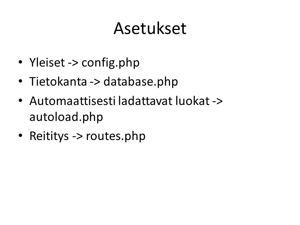 Asetukset • Yleiset -> config.php • Tietokanta -> database.php • Automaattisesti ladattavat luokat -> autoload.php • Reititys -> routes.php