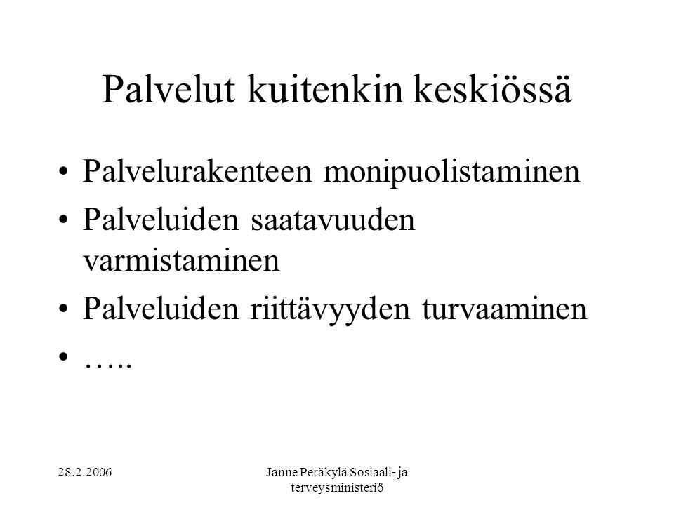 Janne Peräkylä Sosiaali- ja terveysministeriö Palvelut kuitenkin keskiössä •Palvelurakenteen monipuolistaminen •Palveluiden saatavuuden varmistaminen •Palveluiden riittävyyden turvaaminen •…..