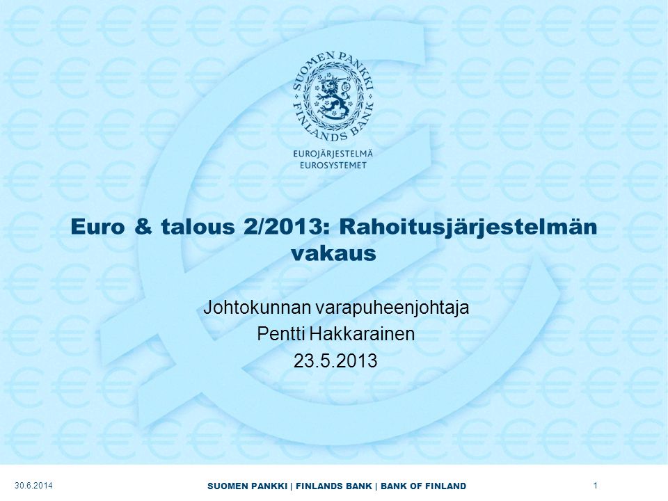 SUOMEN PANKKI | FINLANDS BANK | BANK OF FINLAND Euro & talous 2/2013: Rahoitusjärjestelmän vakaus Johtokunnan varapuheenjohtaja Pentti Hakkarainen