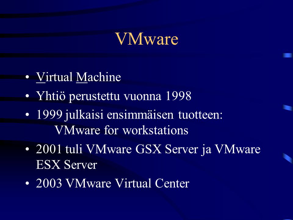 VMware •Virtual Machine •Yhtiö perustettu vuonna 1998 •1999 julkaisi ensimmäisen tuotteen: VMware for workstations •2001 tuli VMware GSX Server ja VMware ESX Server •2003 VMware Virtual Center