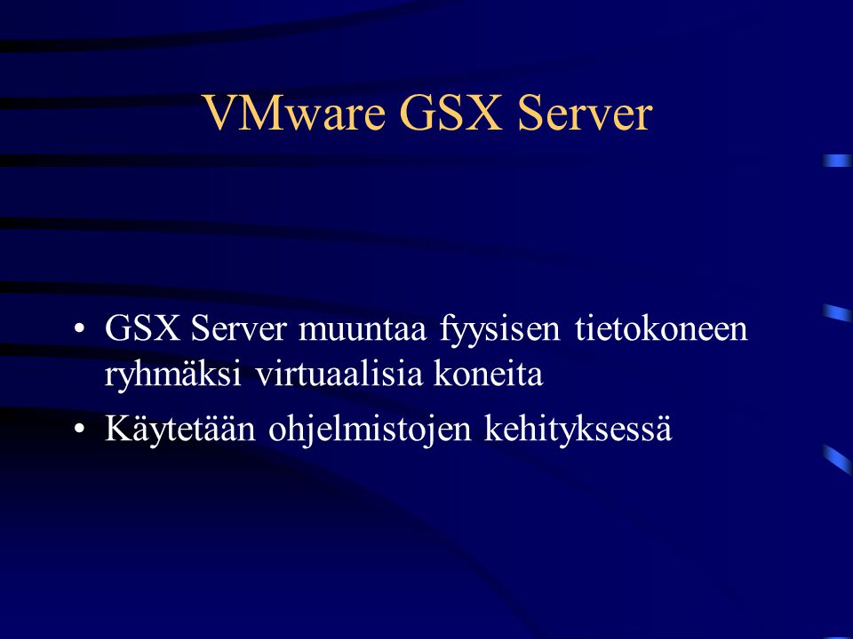VMware GSX Server •GSX Server muuntaa fyysisen tietokoneen ryhmäksi virtuaalisia koneita •Käytetään ohjelmistojen kehityksessä