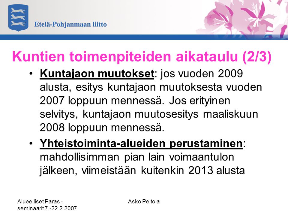 Alueelliset Paras - seminaarit Asko Peltola Kuntien toimenpiteiden aikataulu (2/3) •Kuntajaon muutokset: jos vuoden 2009 alusta, esitys kuntajaon muutoksesta vuoden 2007 loppuun mennessä.