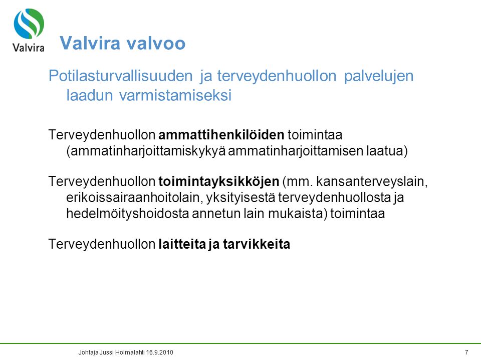 Johtaja Jussi Holmalahti Valvira valvoo Potilasturvallisuuden ja terveydenhuollon palvelujen laadun varmistamiseksi Terveydenhuollon ammattihenkilöiden toimintaa (ammatinharjoittamiskykyä ammatinharjoittamisen laatua) Terveydenhuollon toimintayksikköjen (mm.