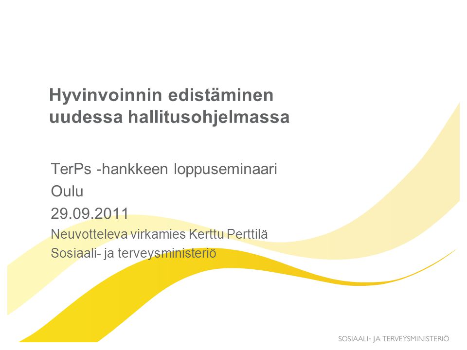 Hyvinvoinnin edistäminen uudessa hallitusohjelmassa TerPs -hankkeen loppuseminaari Oulu Neuvotteleva virkamies Kerttu Perttilä Sosiaali- ja terveysministeriö