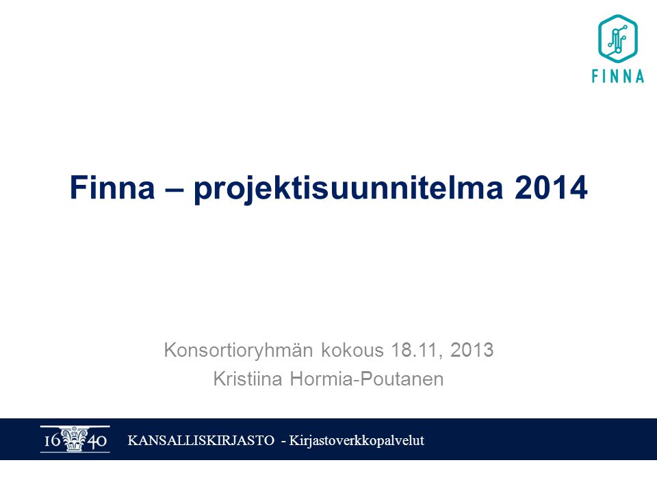 KANSALLISKIRJASTO - Kirjastoverkkopalvelut Finna – projektisuunnitelma 2014 Konsortioryhmän kokous 18.11, 2013 Kristiina Hormia-Poutanen
