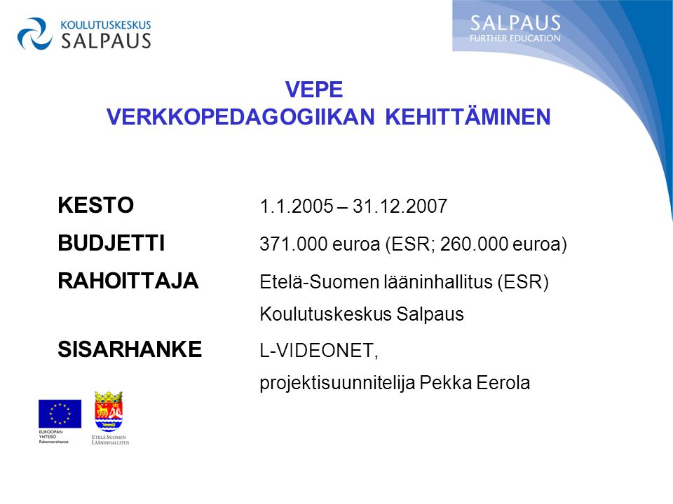 KESTO – BUDJETTI euroa (ESR; euroa) RAHOITTAJA Etelä-Suomen lääninhallitus (ESR) Koulutuskeskus Salpaus SISARHANKE L-VIDEONET, projektisuunnitelija Pekka Eerola VEPE VERKKOPEDAGOGIIKAN KEHITTÄMINEN