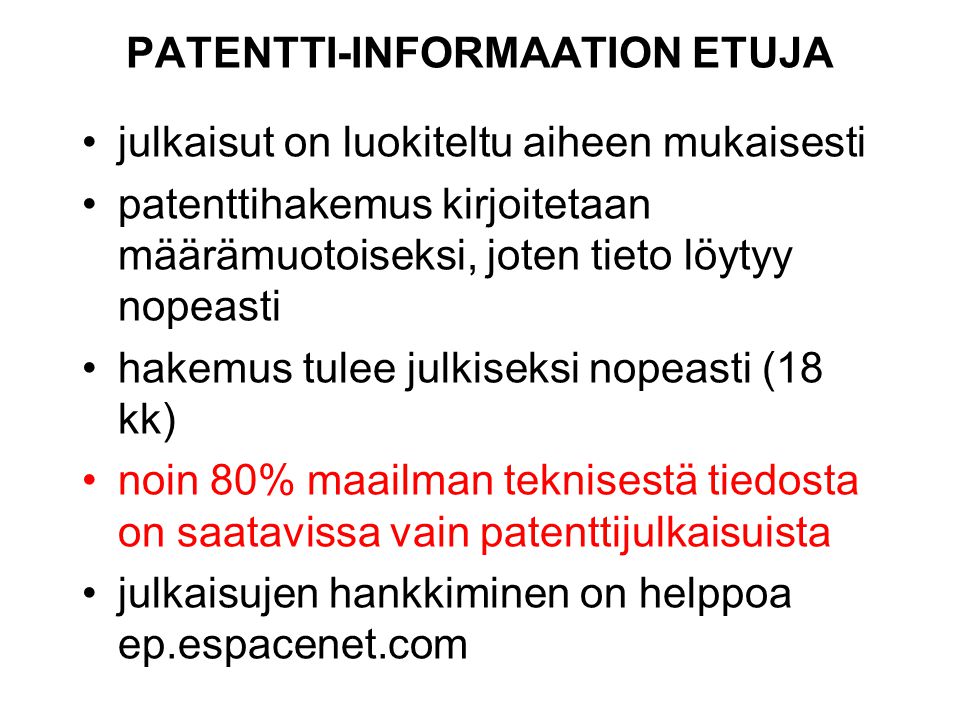 PATENTTI-INFORMAATION ETUJA julkaisut on luokiteltu aiheen mukaisesti patenttihakemus kirjoitetaan määrämuotoiseksi, joten tieto löytyy nopeasti hakemus tulee julkiseksi nopeasti (18 kk) noin 80% maailman teknisestä tiedosta on saatavissa vain patenttijulkaisuista julkaisujen hankkiminen on helppoa ep.espacenet.com