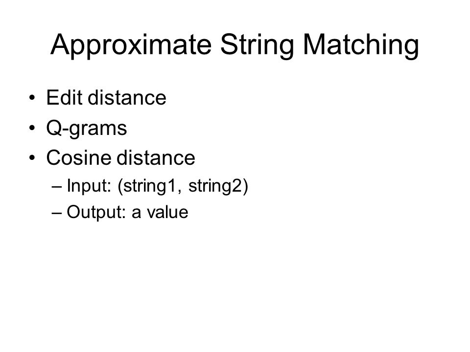 Approximate String Matching •Edit distance •Q-grams •Cosine distance –Input: (string1, string2) –Output: a value