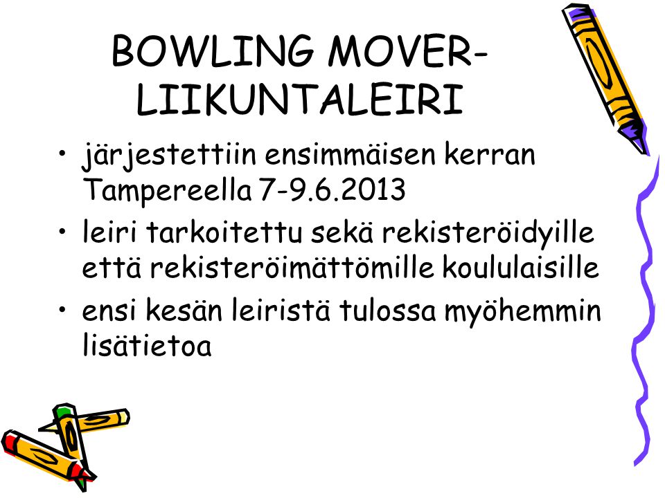 BOWLING MOVER- LIIKUNTALEIRI •järjestettiin ensimmäisen kerran Tampereella •leiri tarkoitettu sekä rekisteröidyille että rekisteröimättömille koululaisille •ensi kesän leiristä tulossa myöhemmin lisätietoa