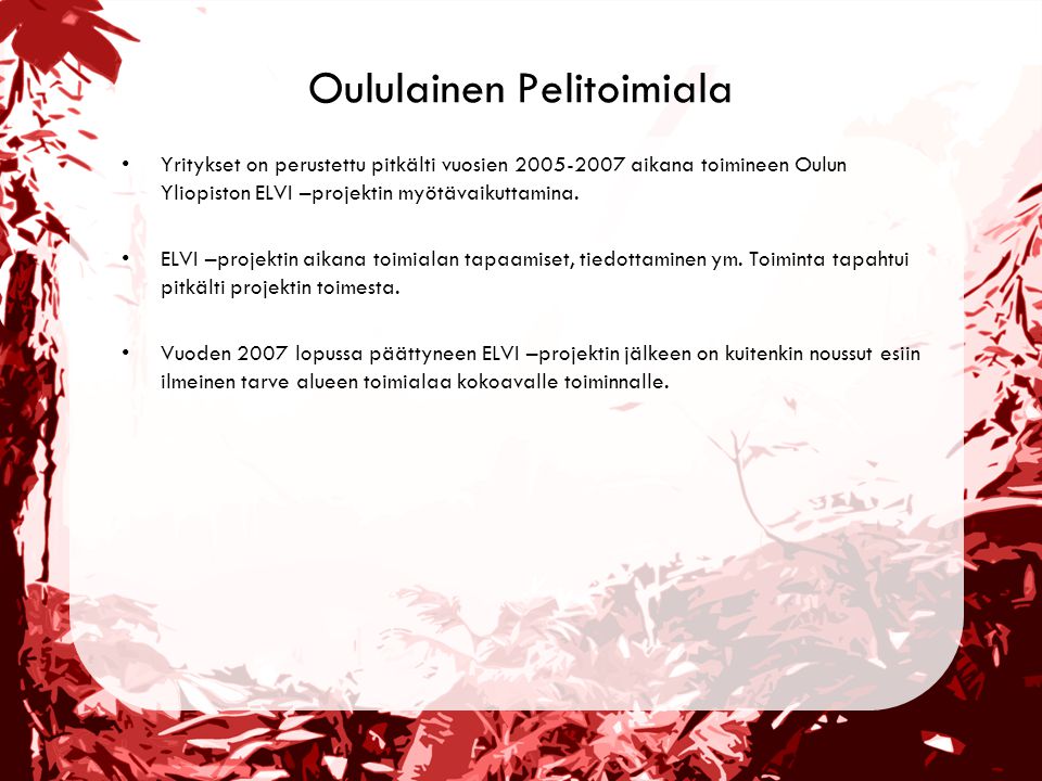 Oululainen Pelitoimiala •Yritykset on perustettu pitkälti vuosien aikana toimineen Oulun Yliopiston ELVI –projektin myötävaikuttamina.