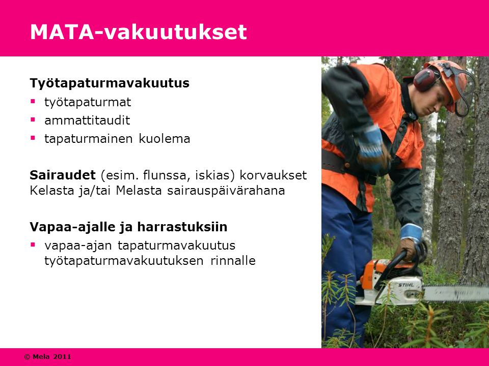 © Mela 2011 MATA-vakuutukset Työtapaturmavakuutus  työtapaturmat  ammattitaudit  tapaturmainen kuolema Sairaudet (esim.