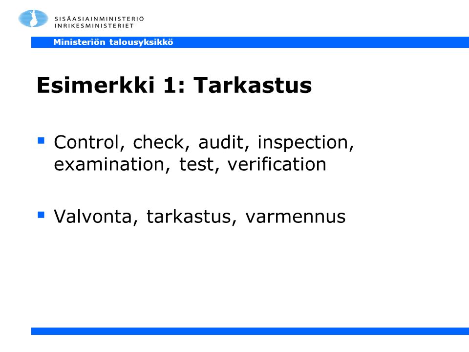 Ministeriön talousyksikkö Esimerkki 1: Tarkastus  Control, check, audit, inspection, examination, test, verification  Valvonta, tarkastus, varmennus