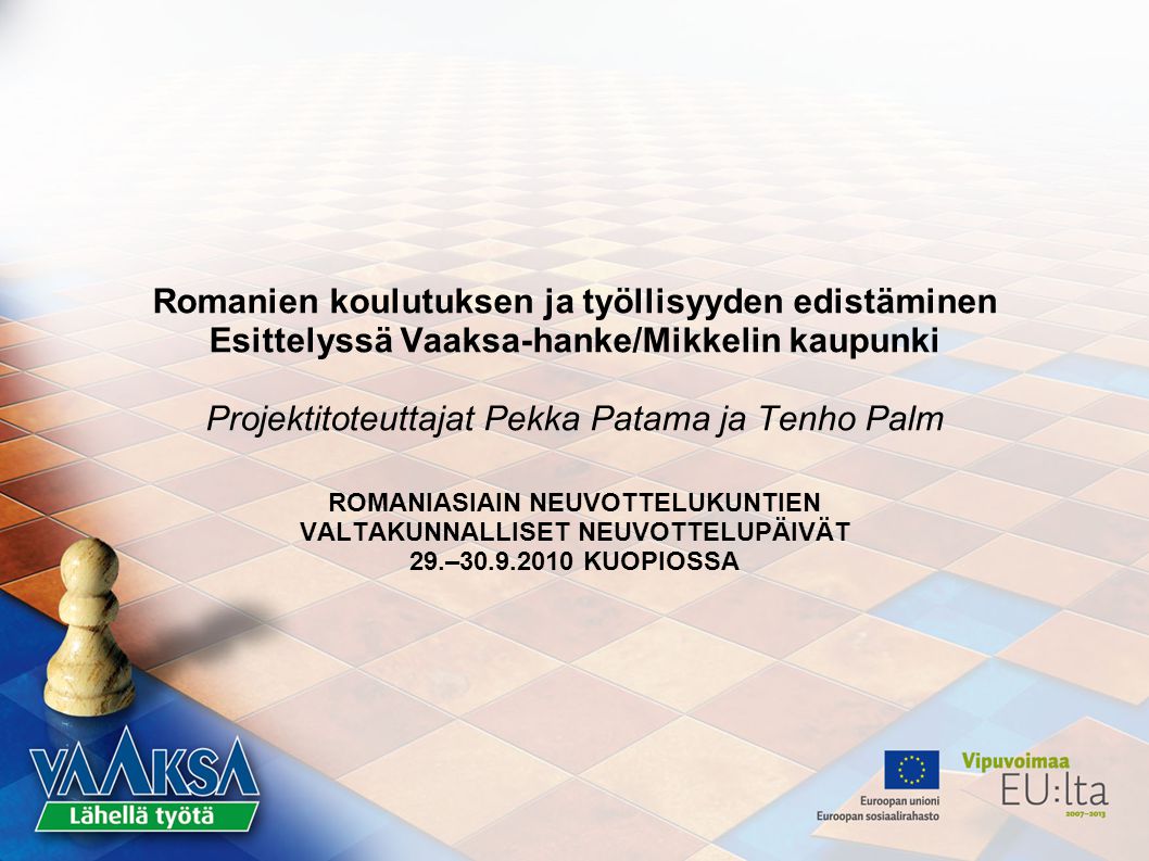 Romanien koulutuksen ja työllisyyden edistäminen Esittelyssä Vaaksa-hanke/Mikkelin kaupunki Projektitoteuttajat Pekka Patama ja Tenho Palm ROMANIASIAIN NEUVOTTELUKUNTIEN VALTAKUNNALLISET NEUVOTTELUPÄIVÄT 29.– KUOPIOSSA