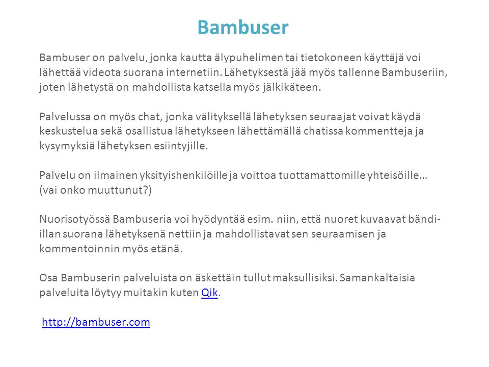 Bambuser Bambuser on palvelu, jonka kautta älypuhelimen tai tietokoneen käyttäjä voi lähettää videota suorana internetiin.