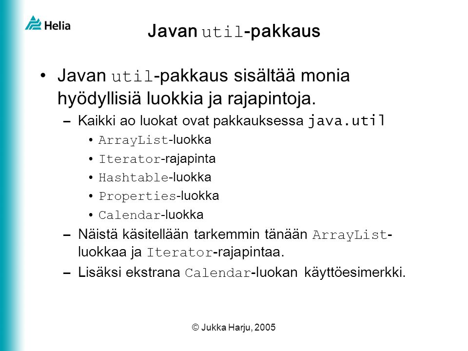 © Jukka Harju, 2005 Javan util -pakkaus •Javan util -pakkaus sisältää monia hyödyllisiä luokkia ja rajapintoja.