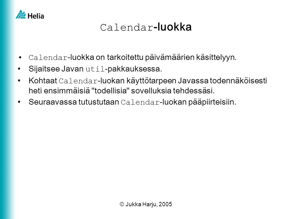 © Jukka Harju, 2005 Calendar -luokka •Calendar -luokka on tarkoitettu päivämäärien käsittelyyn.