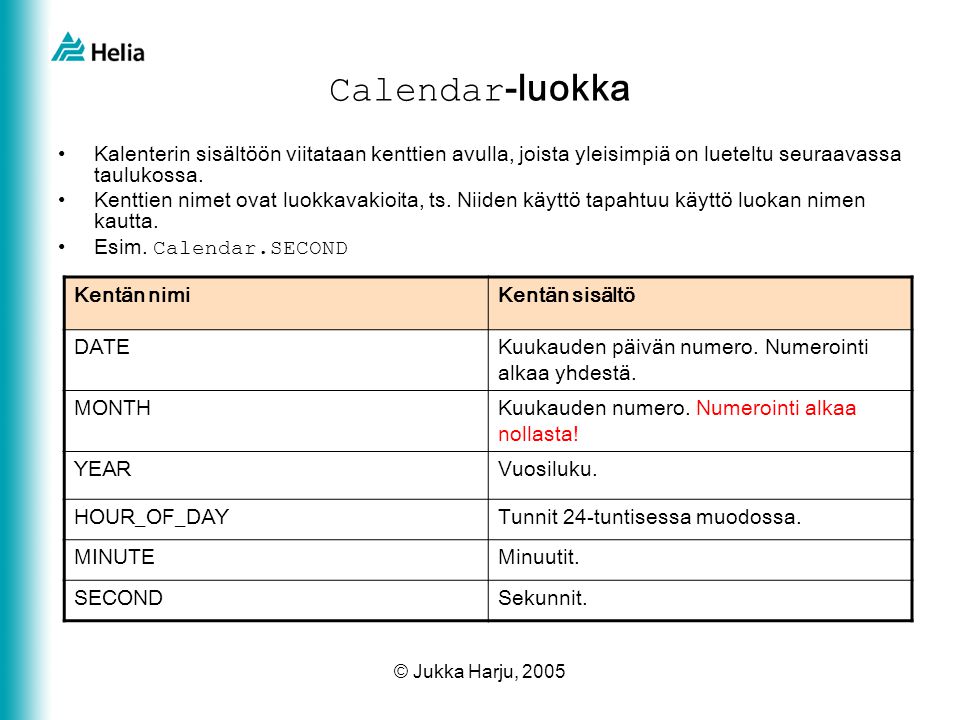 © Jukka Harju, 2005 Calendar -luokka •Kalenterin sisältöön viitataan kenttien avulla, joista yleisimpiä on lueteltu seuraavassa taulukossa.