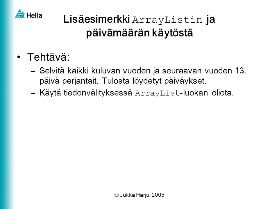 © Jukka Harju, 2005 Lisäesimerkki ArrayListin ja päivämäärän käytöstä •Tehtävä: –Selvitä kaikki kuluvan vuoden ja seuraavan vuoden 13.