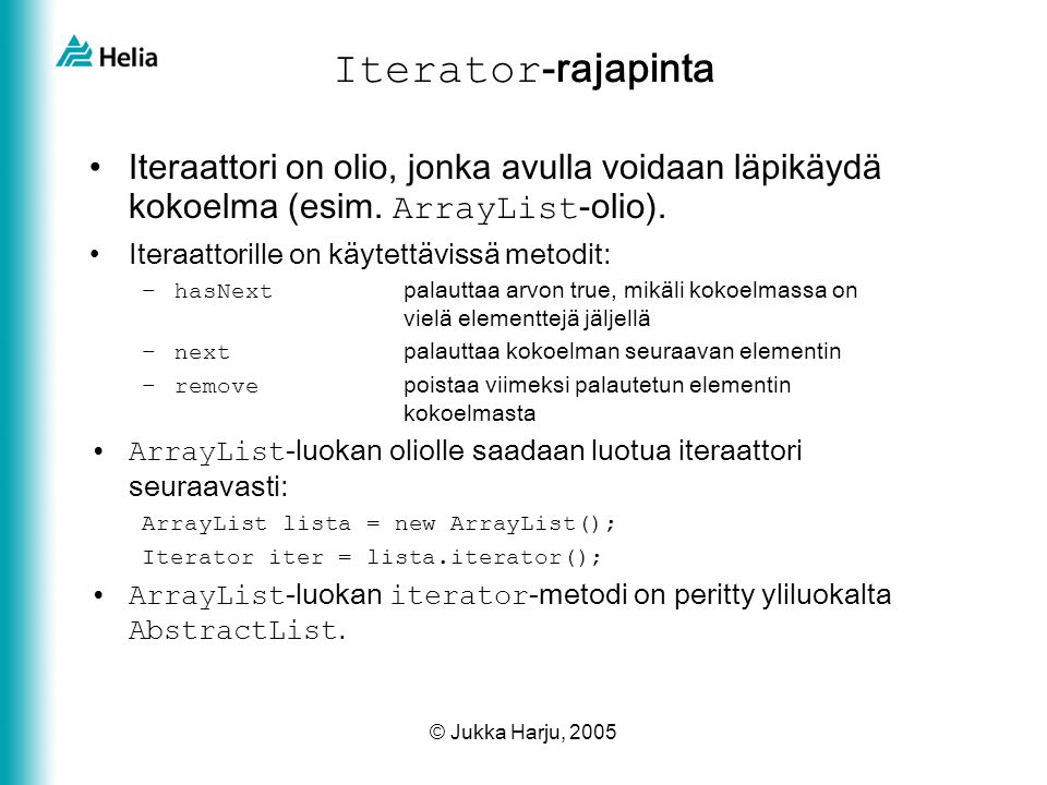 © Jukka Harju, 2005 Iterator -rajapinta •Iteraattori on olio, jonka avulla voidaan läpikäydä kokoelma (esim.