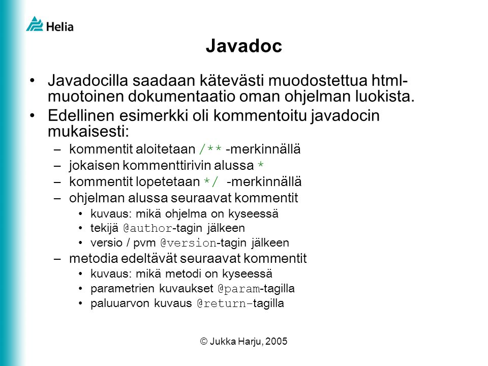 © Jukka Harju, 2005 Javadoc •Javadocilla saadaan kätevästi muodostettua html- muotoinen dokumentaatio oman ohjelman luokista.