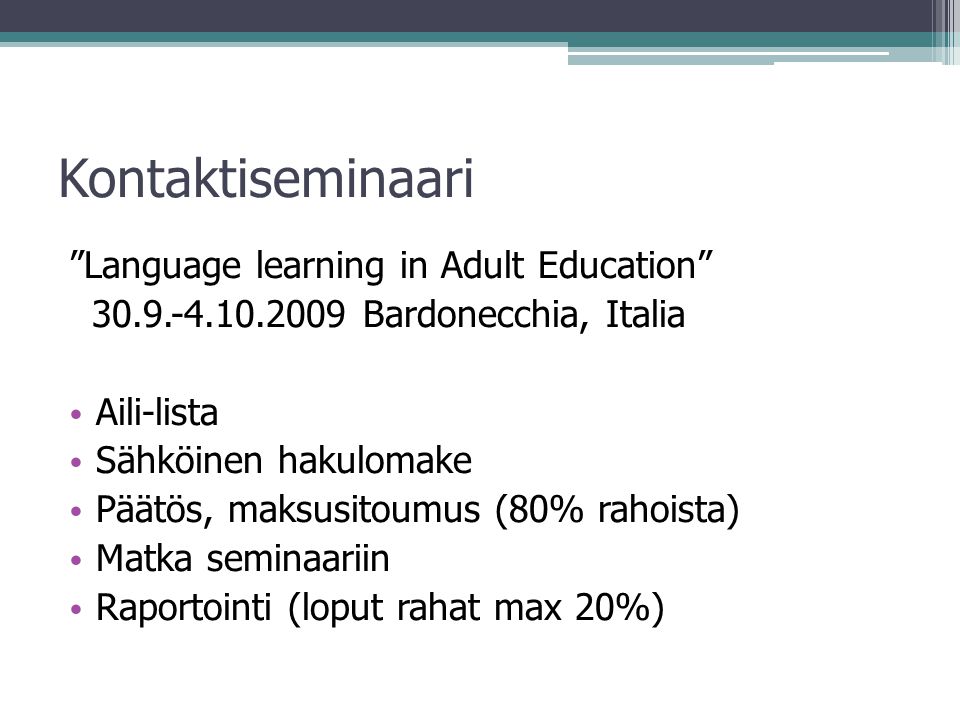 Kontaktiseminaari Language learning in Adult Education Bardonecchia, Italia • Aili-lista • Sähköinen hakulomake • Päätös, maksusitoumus (80% rahoista) • Matka seminaariin • Raportointi (loput rahat max 20%)