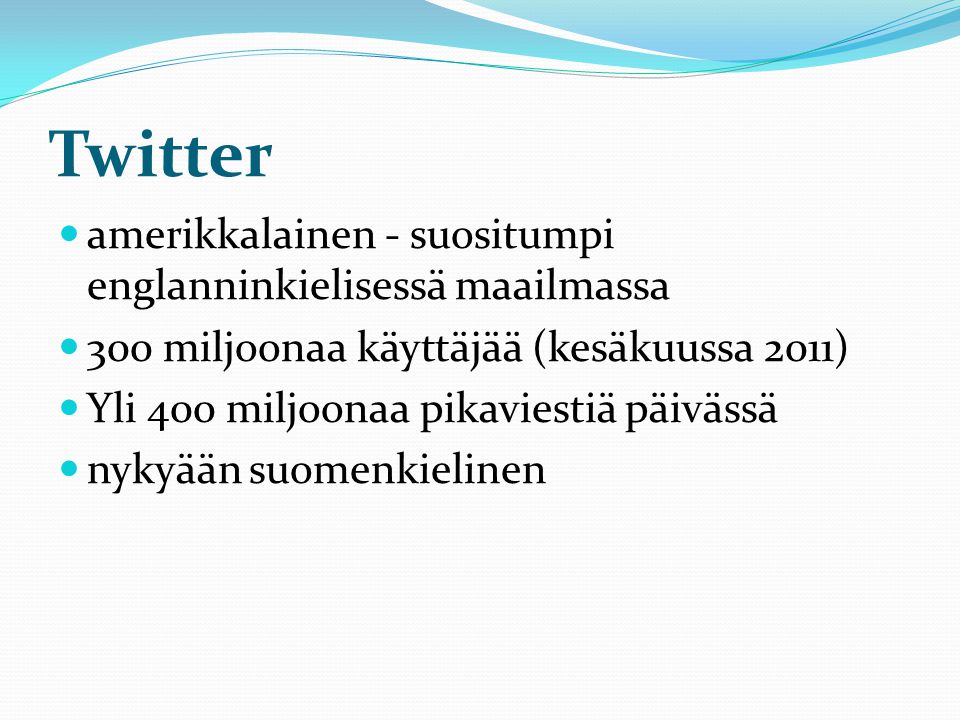 Twitter  amerikkalainen - suositumpi englanninkielisessä maailmassa  300 miljoonaa käyttäjää (kesäkuussa 2011)  Yli 400 miljoonaa pikaviestiä päivässä  nykyään suomenkielinen