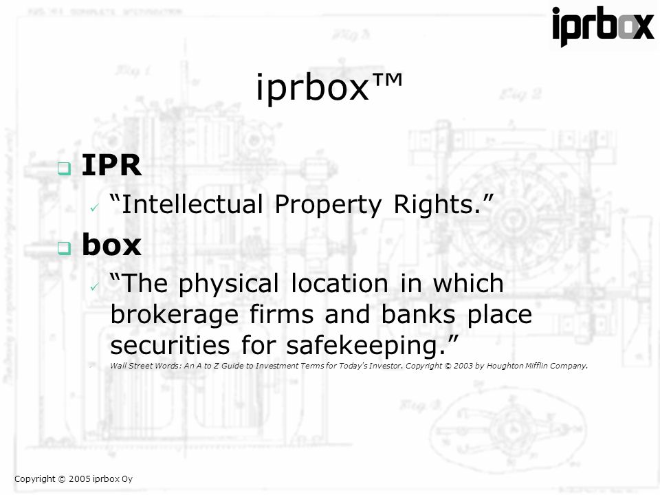 Copyright © 2005 iprbox Oy iprbox™  IPR  Intellectual Property Rights.  box  The physical location in which brokerage firms and banks place securities for safekeeping.  Wall Street Words: An A to Z Guide to Investment Terms for Today s Investor.