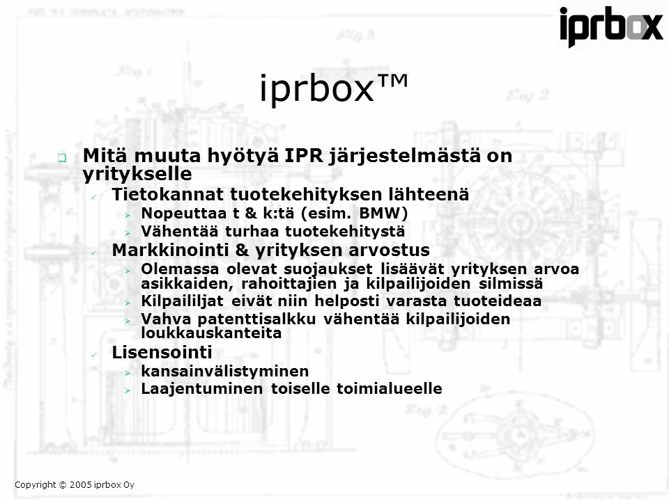 Copyright © 2005 iprbox Oy iprbox™  Mitä muuta hyötyä IPR järjestelmästä on yritykselle  Tietokannat tuotekehityksen lähteenä  Nopeuttaa t & k:tä (esim.