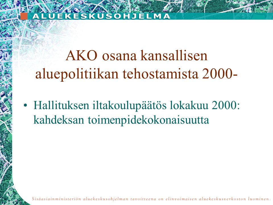 AKO osana kansallisen aluepolitiikan tehostamista •Hallituksen iltakoulupäätös lokakuu 2000: kahdeksan toimenpidekokonaisuutta