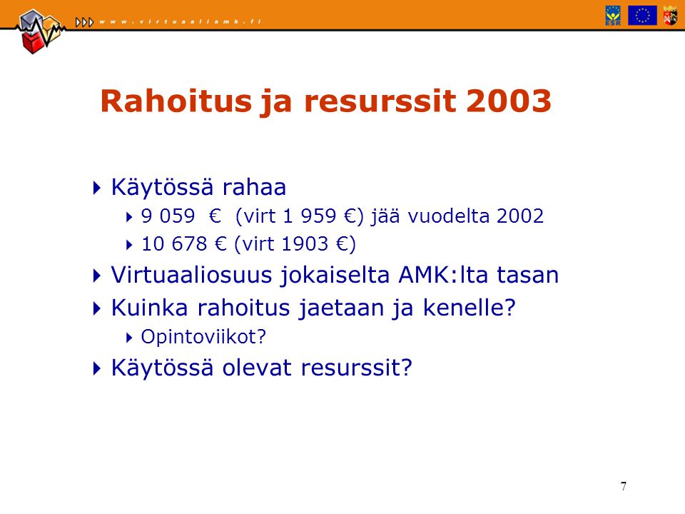 7 Rahoitus ja resurssit 2003  Käytössä rahaa  € (virt €) jää vuodelta 2002  € (virt 1903 €)  Virtuaaliosuus jokaiselta AMK:lta tasan  Kuinka rahoitus jaetaan ja kenelle.