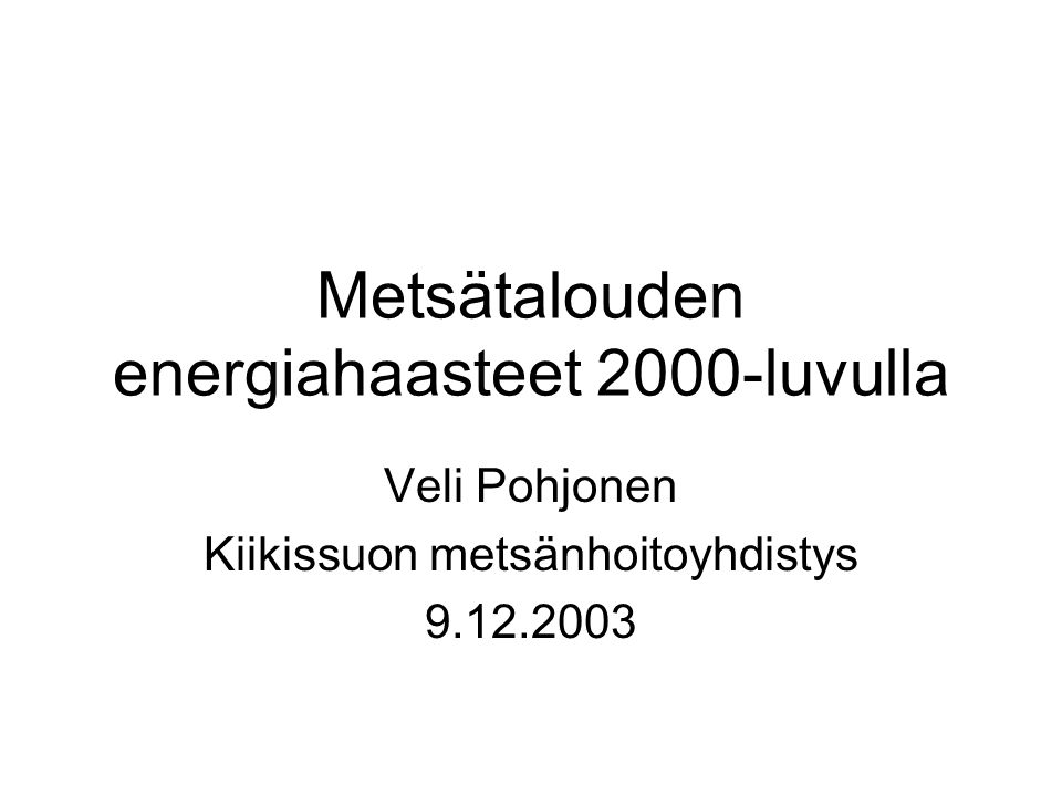 Metsätalouden energiahaasteet 2000-luvulla Veli Pohjonen Kiikissuon metsänhoitoyhdistys