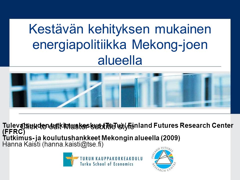 Click to edit Master subtitle style Kestävän kehityksen mukainen energiapolitiikka Mekong-joen alueella Tulevaisuuden tutkimuskeskus (TuTu) / Finland Futures Research Center (FFRC) Tutkimus- ja koulutushankkeet Mekongin alueella (2009) Hanna Kaisti