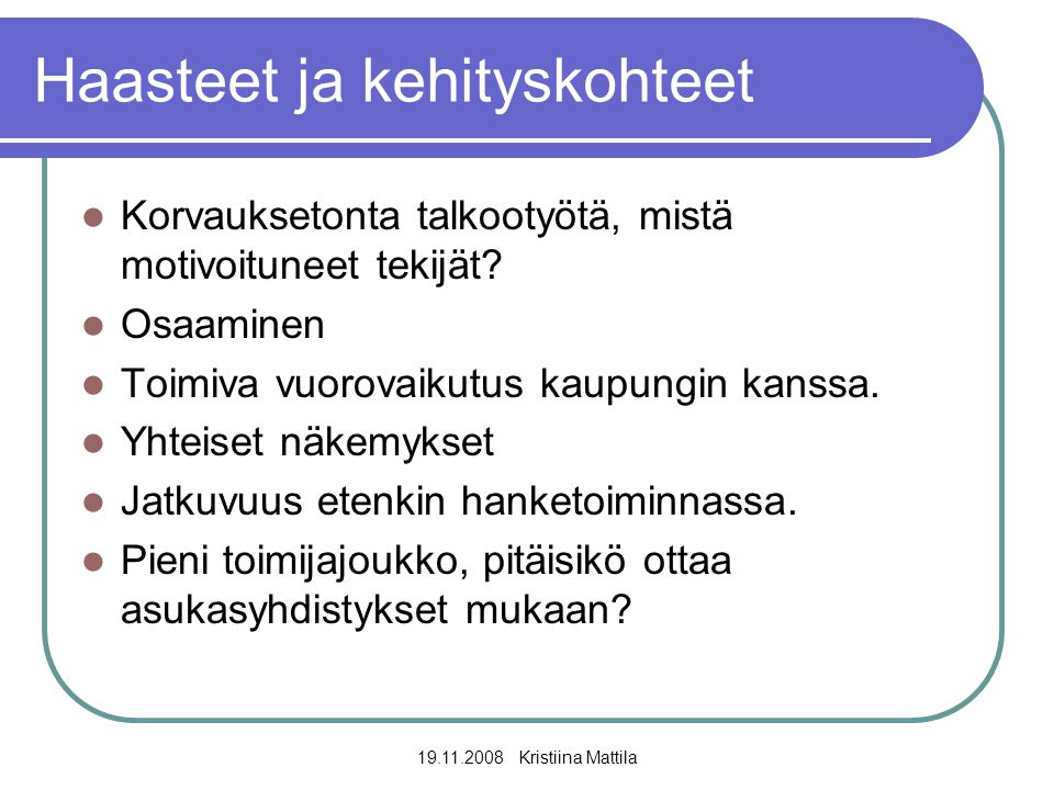 Kristiina Mattila Haasteet ja kehityskohteet  Korvauksetonta talkootyötä, mistä motivoituneet tekijät.