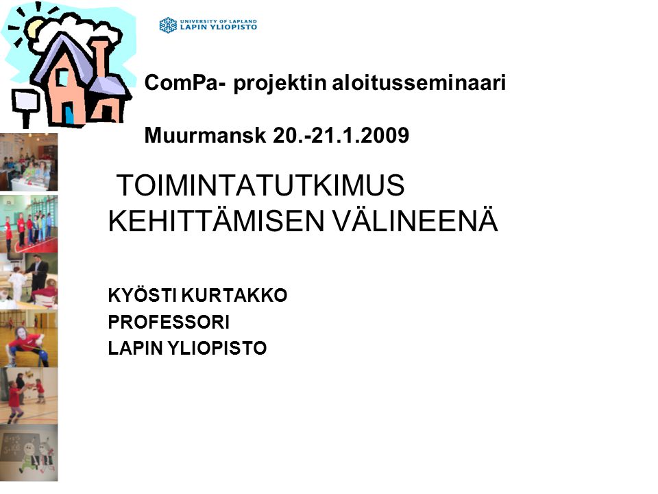 ComPa- projektin aloitusseminaari Muurmansk TOIMINTATUTKIMUS KEHITTÄMISEN VÄLINEENÄ KYÖSTI KURTAKKO PROFESSORI LAPIN YLIOPISTO