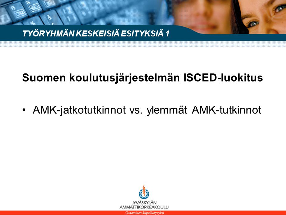 TYÖRYHMÄN KESKEISIÄ ESITYKSIÄ1 Suomen koulutusjärjestelmän ISCED-luokitus •AMK-jatkotutkinnot vs.