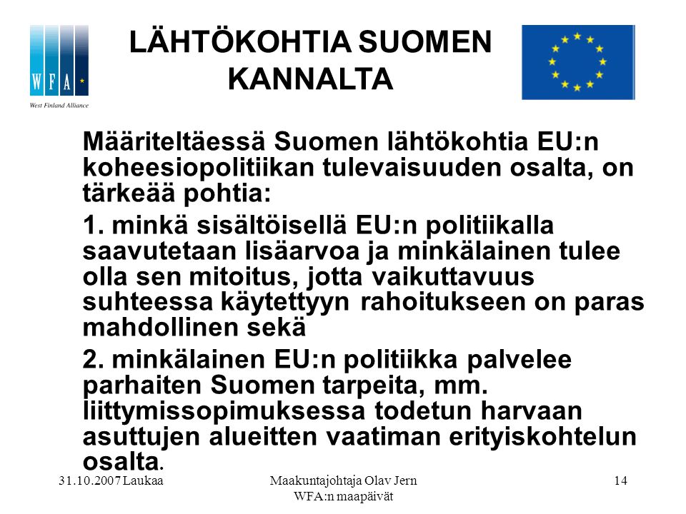 LaukaaMaakuntajohtaja Olav Jern WFA:n maapäivät 14 Määriteltäessä Suomen lähtökohtia EU:n koheesiopolitiikan tulevaisuuden osalta, on tärkeää pohtia: 1.