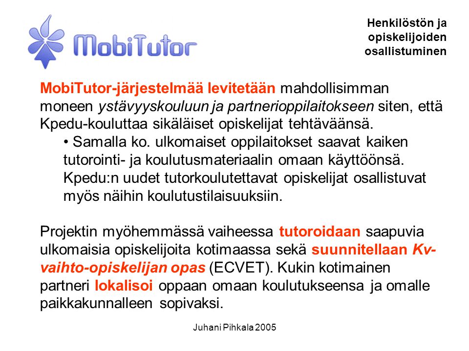 Juhani Pihkala 2005 Henkilöstön ja opiskelijoiden osallistuminen MobiTutor-järjestelmää levitetään mahdollisimman moneen ystävyyskouluun ja partnerioppilaitokseen siten, että Kpedu-kouluttaa sikäläiset opiskelijat tehtäväänsä.