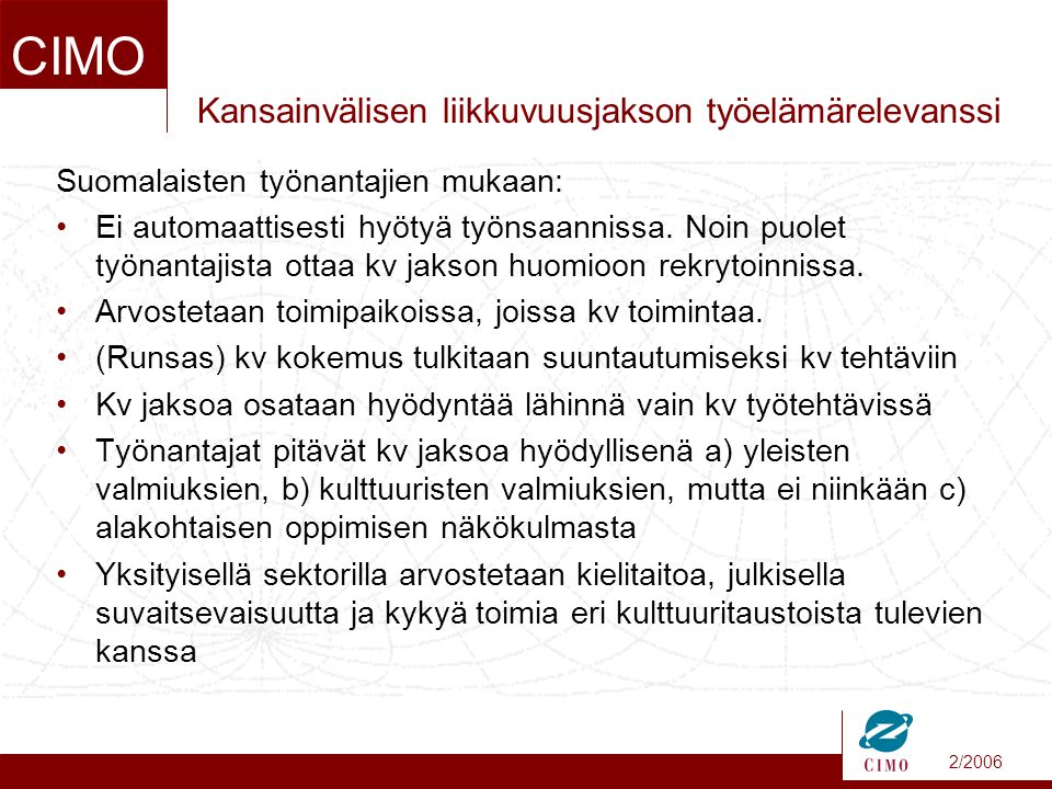 2/2006 CIMO Kansainvälisen liikkuvuusjakson työelämärelevanssi Suomalaisten työnantajien mukaan: •Ei automaattisesti hyötyä työnsaannissa.