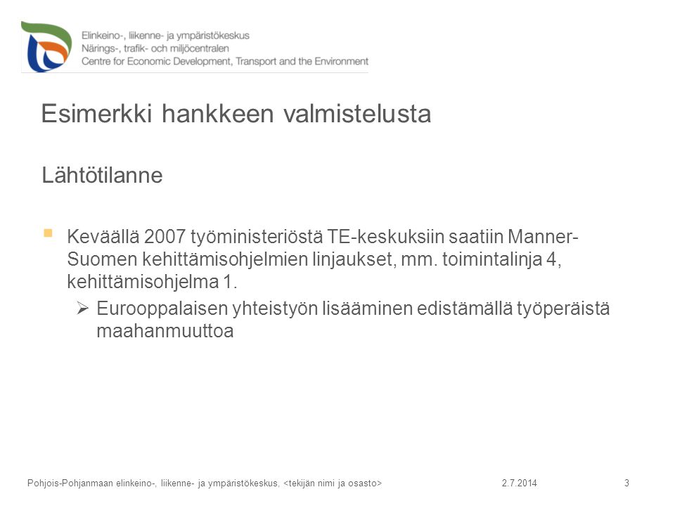 Esimerkki hankkeen valmistelusta Lähtötilanne  Keväällä 2007 työministeriöstä TE-keskuksiin saatiin Manner- Suomen kehittämisohjelmien linjaukset, mm.