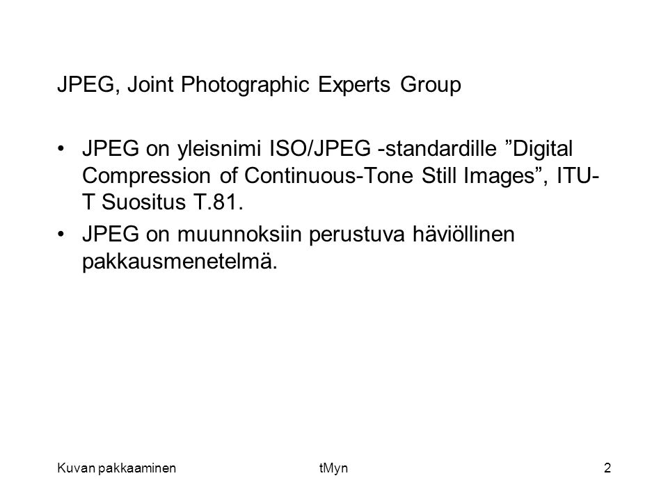 Kuvan pakkaaminentMyn2 JPEG, Joint Photographic Experts Group •JPEG on yleisnimi ISO/JPEG -standardille Digital Compression of Continuous-Tone Still Images , ITU- T Suositus T.81.