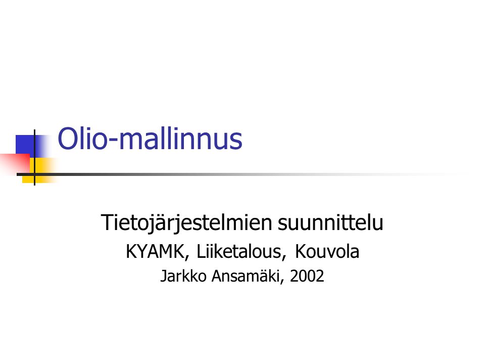 Olio-mallinnus Tietojärjestelmien suunnittelu KYAMK, Liiketalous, Kouvola Jarkko Ansamäki, 2002