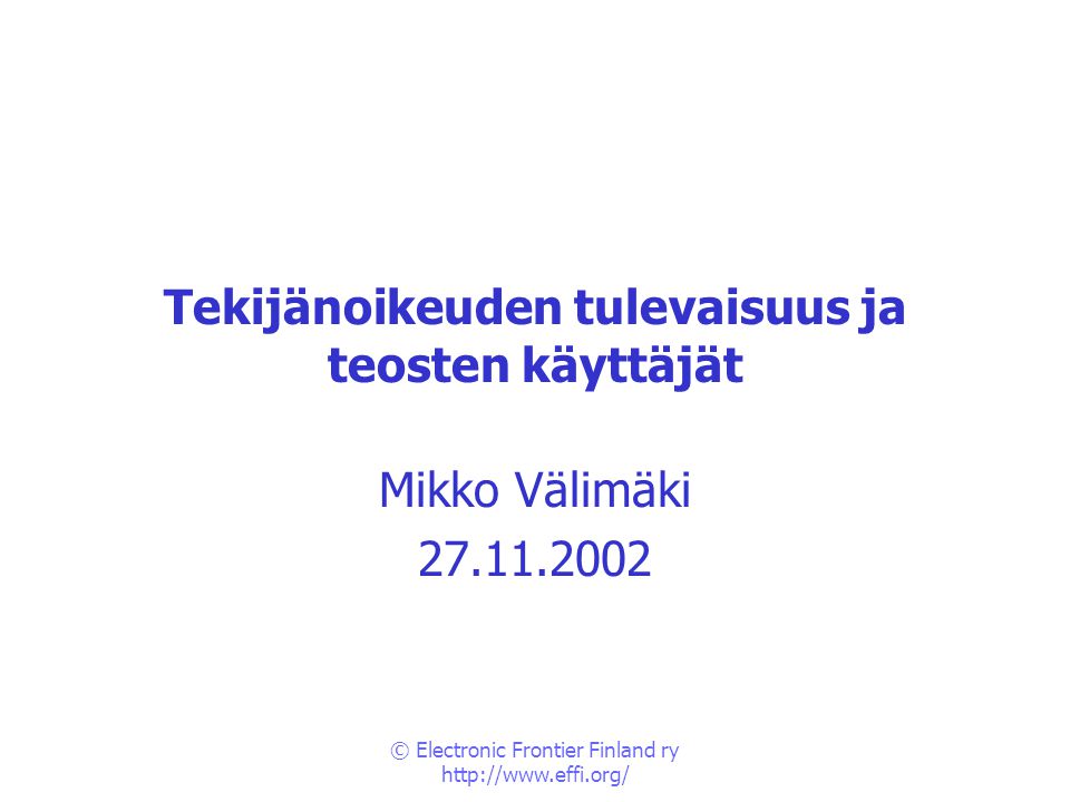 © Electronic Frontier Finland ry   Tekijänoikeuden tulevaisuus ja teosten käyttäjät Mikko Välimäki
