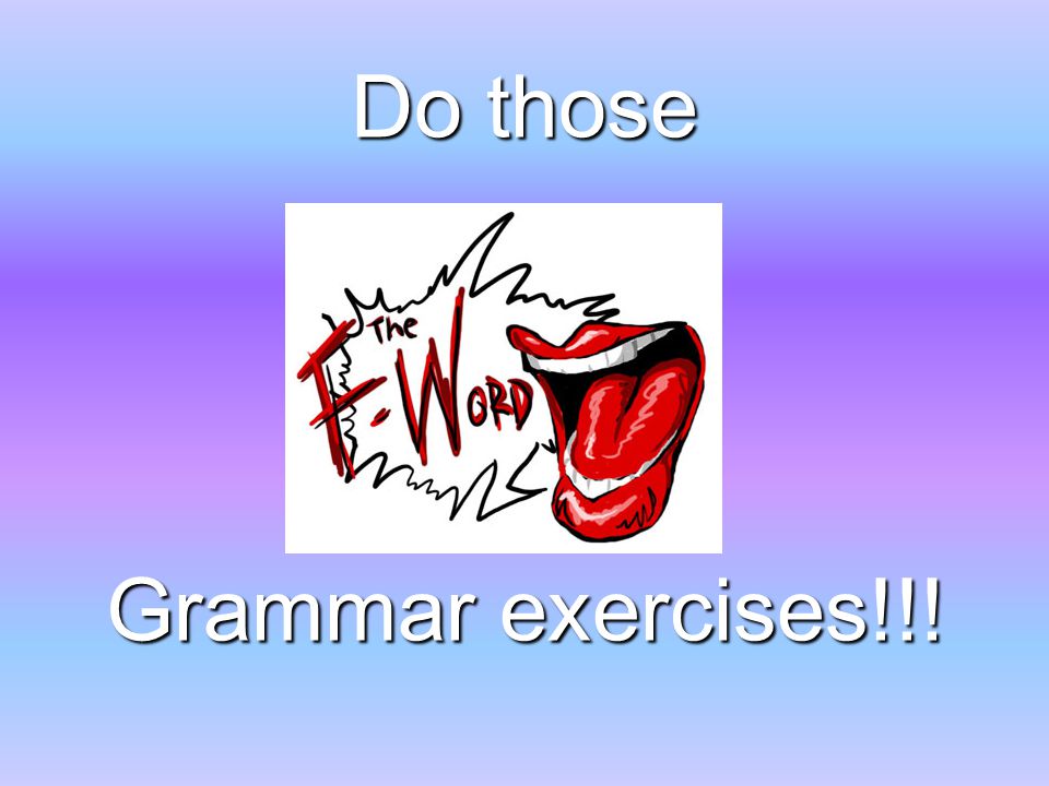 Do those Grammar exercises!!!