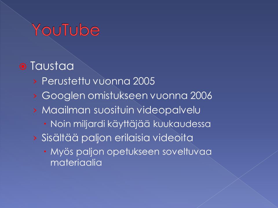  Taustaa › Perustettu vuonna 2005 › Googlen omistukseen vuonna 2006 › Maailman suosituin videopalvelu  Noin miljardi käyttäjää kuukaudessa › Sisältää paljon erilaisia videoita  Myös paljon opetukseen soveltuvaa materiaalia