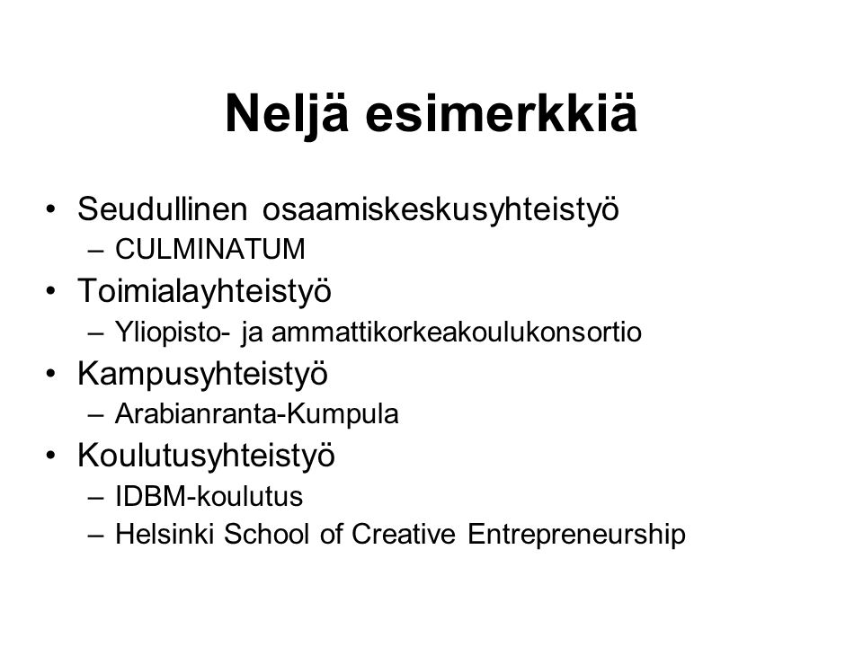 Neljä esimerkkiä •Seudullinen osaamiskeskusyhteistyö –CULMINATUM •Toimialayhteistyö –Yliopisto- ja ammattikorkeakoulukonsortio •Kampusyhteistyö –Arabianranta-Kumpula •Koulutusyhteistyö –IDBM-koulutus –Helsinki School of Creative Entrepreneurship