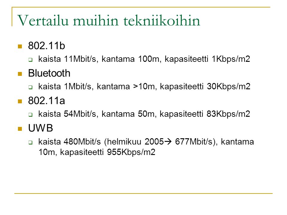 Vertailu muihin tekniikoihin  b  kaista 11Mbit/s, kantama 100m, kapasiteetti 1Kbps/m2  Bluetooth  kaista 1Mbit/s, kantama >10m, kapasiteetti 30Kbps/m2  a  kaista 54Mbit/s, kantama 50m, kapasiteetti 83Kbps/m2  UWB  kaista 480Mbit/s (helmikuu 2005  677Mbit/s), kantama 10m, kapasiteetti 955Kbps/m2