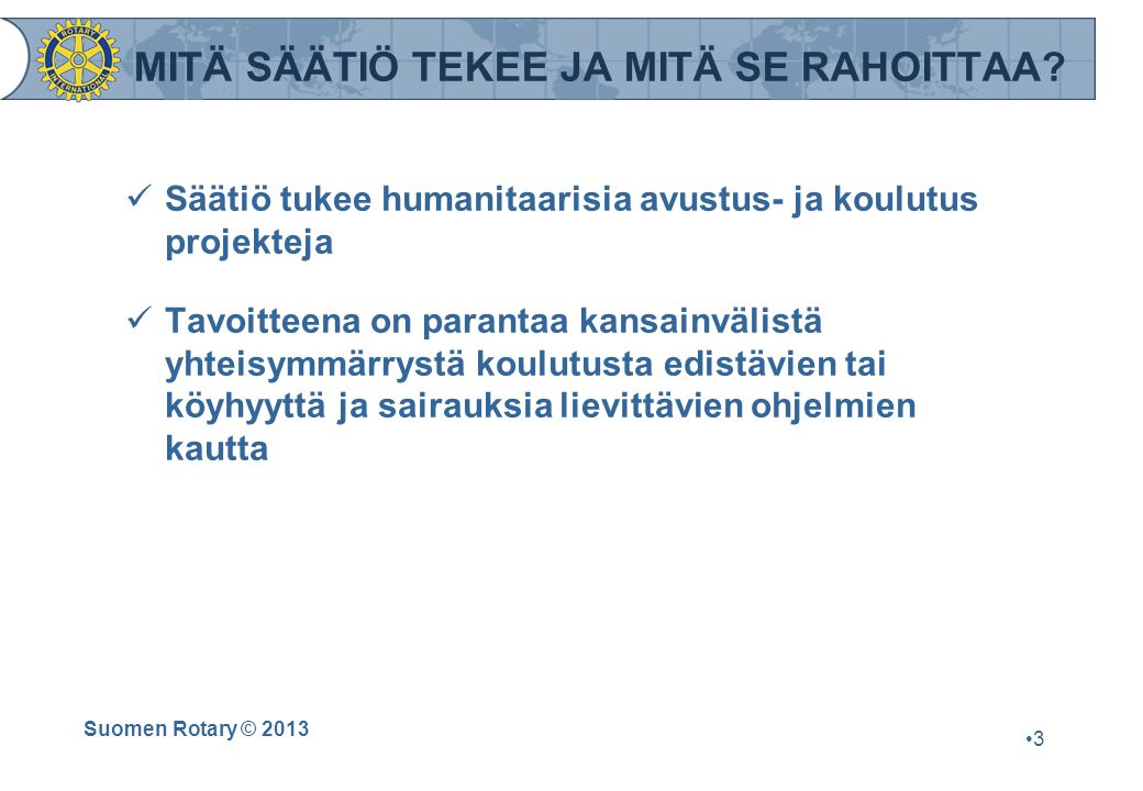 Suomen Rotary © 2013 •3•3 MITÄ SÄÄTIÖ TEKEE JA MITÄ SE RAHOITTAA.