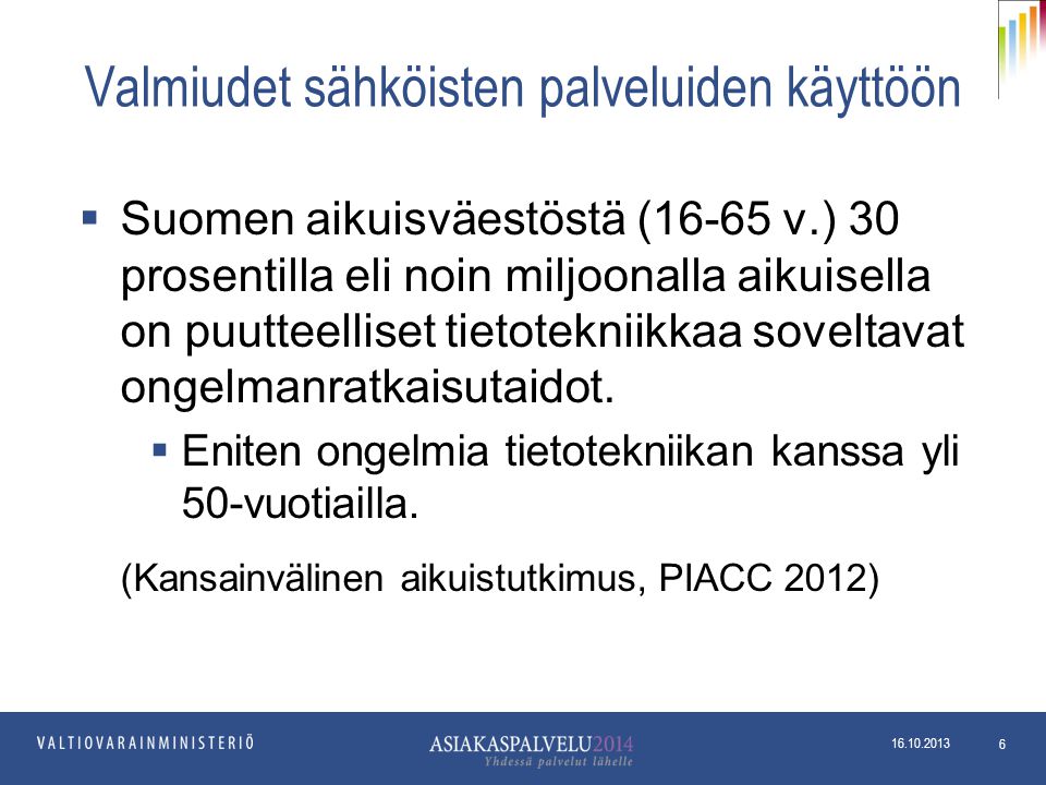 Valmiudet sähköisten palveluiden käyttöön  Suomen aikuisväestöstä (16-65 v.) 30 prosentilla eli noin miljoonalla aikuisella on puutteelliset tietotekniikkaa soveltavat ongelmanratkaisutaidot.