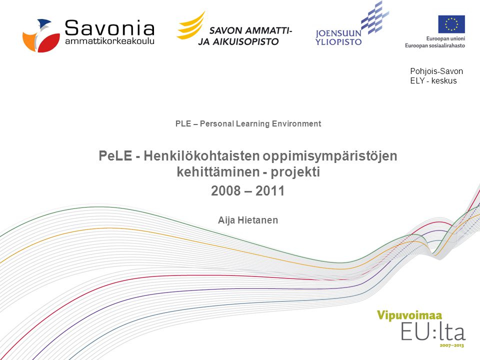 PLE – Personal Learning Environment PeLE - Henkilökohtaisten oppimisympäristöjen kehittäminen - projekti 2008 – 2011 Aija Hietanen Pohjois-Savon ELY - keskus