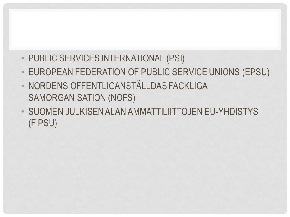 PUBLIC SERVICES INTERNATIONAL (PSI) EUROPEAN FEDERATION OF PUBLIC SERVICE UNIONS (EPSU) NORDENS OFFENTLIGANSTÄLLDAS FACKLIGA SAMORGANISATION (NOFS) SUOMEN JULKISEN ALAN AMMATTILIITTOJEN EU-YHDISTYS (FIPSU)